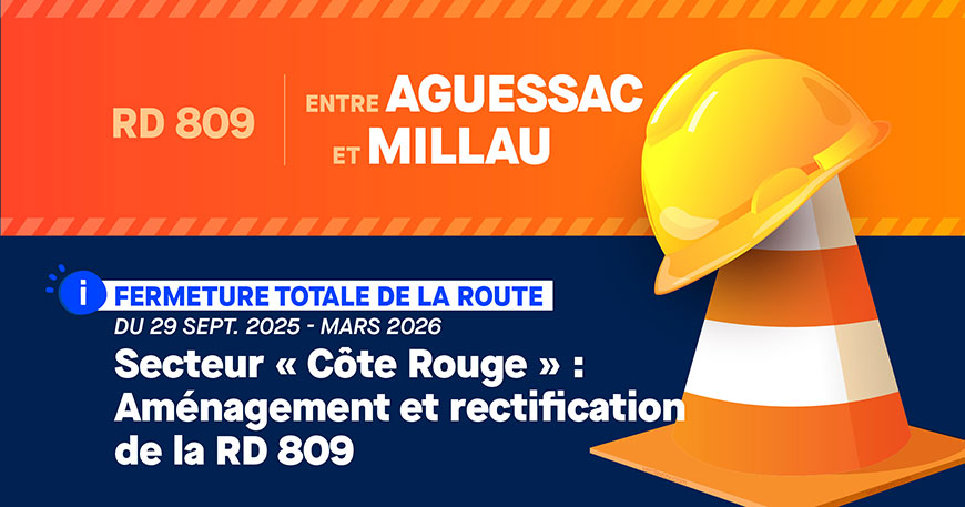 RD 809 ENTRE AGUESSAC ET MILLAU - FERMETURE TOTALE DE LA ROUTE Du 29 SEPT. 2025 À MARS 2026 Secteur « Côte Rouge » : Aménagement et rectification de la RD 809 RD 809 ENTRE AGUESSAC ET MILLAU - FERMETURE TOTALE DE LA ROUTE Du 29 SEPT. 2025 À MARS 2026 Secteur « Côte Rouge » : Aménagement et rectification de la RD 809